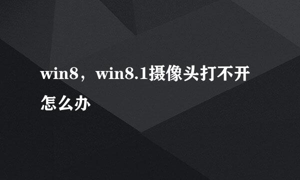 win8，win8.1摄像头打不开怎么办