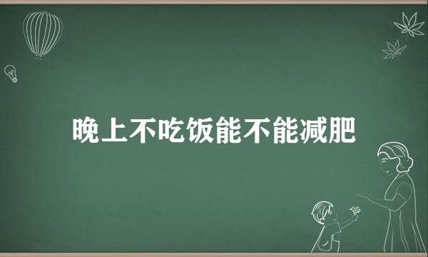 晚上不吃饭能不能减肥