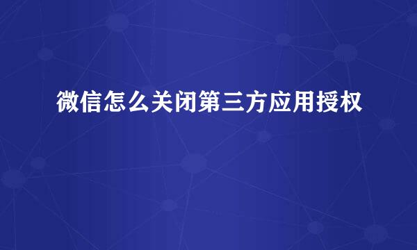 微信怎么关闭第三方应用授权