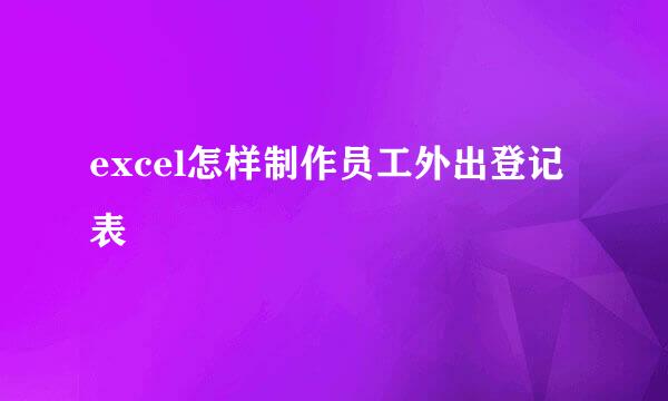 excel怎样制作员工外出登记表