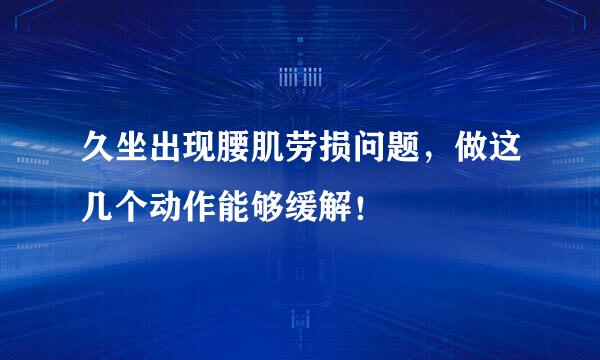 久坐出现腰肌劳损问题，做这几个动作能够缓解！