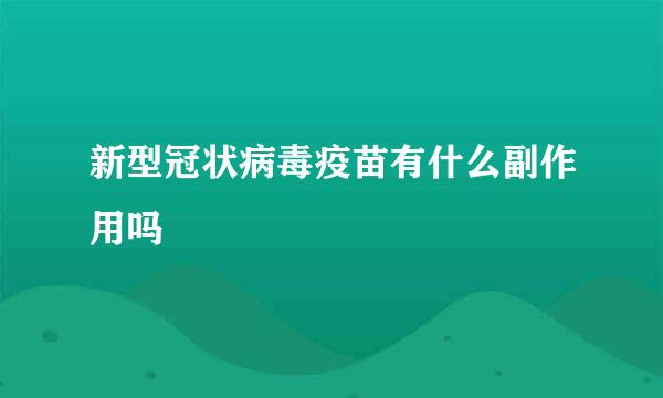 新型冠状病毒疫苗有什么副作用吗