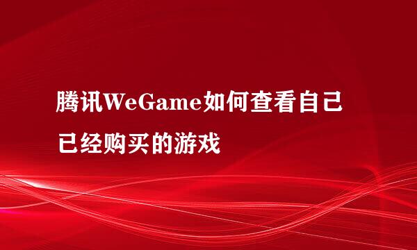 腾讯WeGame如何查看自己已经购买的游戏