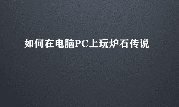 如何在电脑PC上玩炉石传说