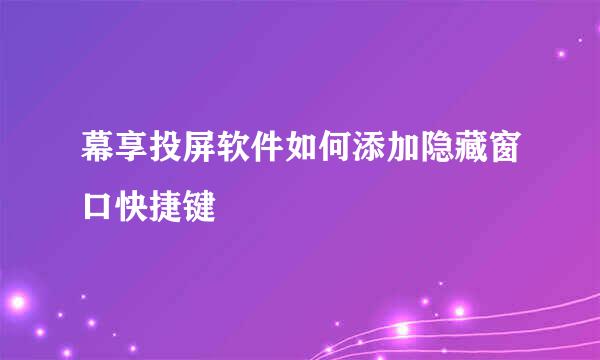 幕享投屏软件如何添加隐藏窗口快捷键