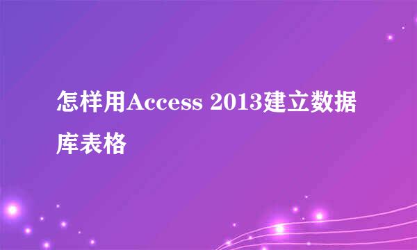 怎样用Access 2013建立数据库表格