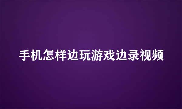 手机怎样边玩游戏边录视频