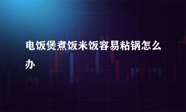 电饭煲煮饭米饭容易粘锅怎么办