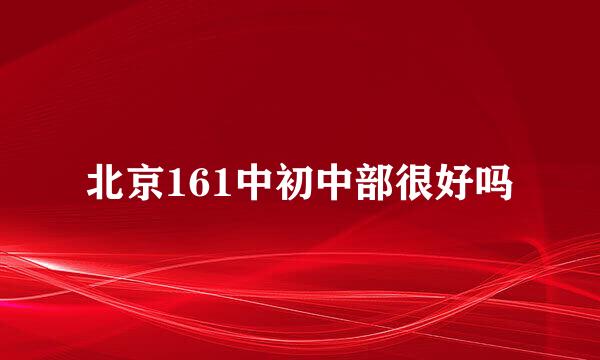 北京161中初中部很好吗