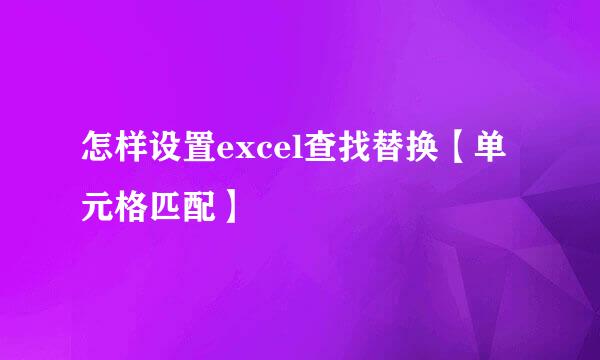 怎样设置excel查找替换【单元格匹配】