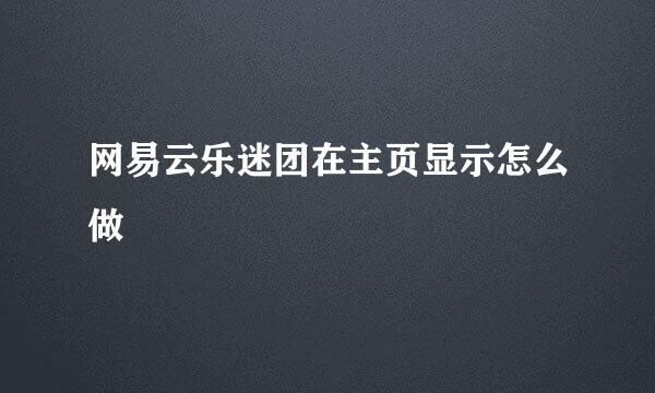 网易云乐迷团在主页显示怎么做
