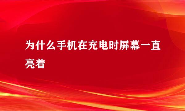 为什么手机在充电时屏幕一直亮着
