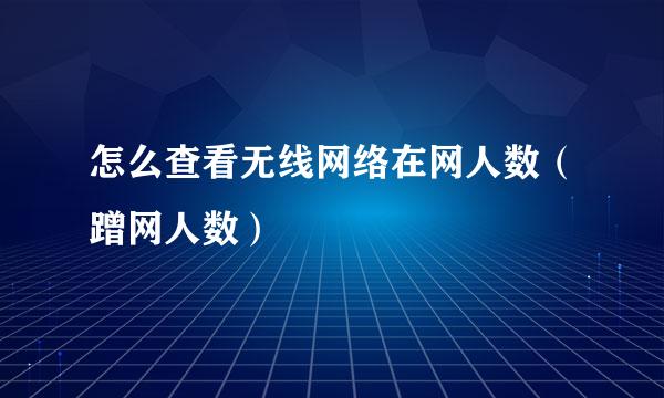 怎么查看无线网络在网人数（蹭网人数）
