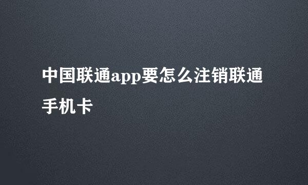 中国联通app要怎么注销联通手机卡