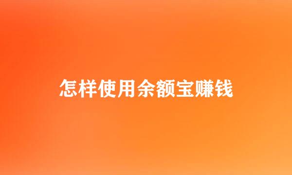 怎样使用余额宝赚钱