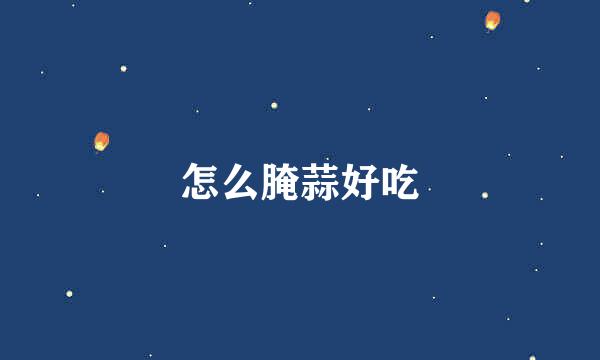 怎么腌蒜好吃