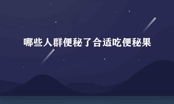 哪些人群便秘了合适吃便秘果