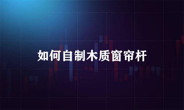 如何自制木质窗帘杆