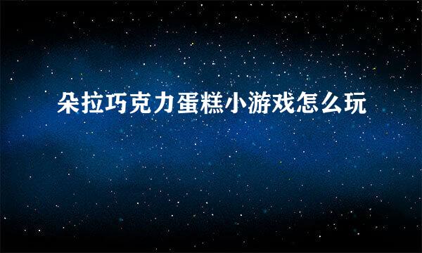 朵拉巧克力蛋糕小游戏怎么玩