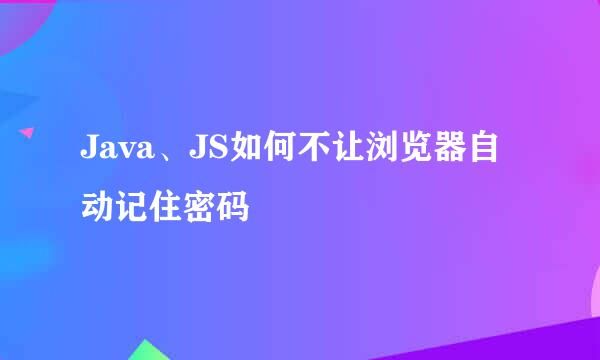 Java、JS如何不让浏览器自动记住密码