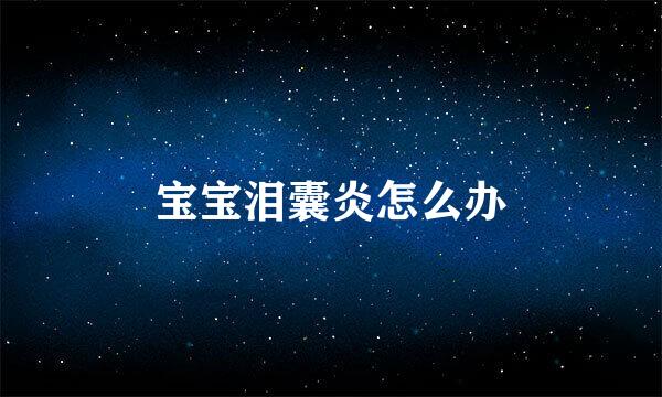 宝宝泪囊炎怎么办