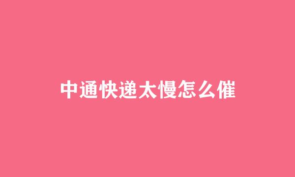 中通快递太慢怎么催