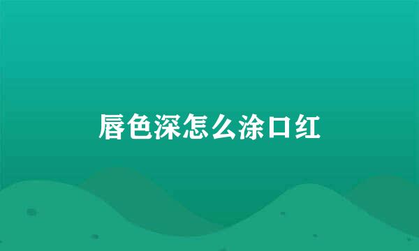 唇色深怎么涂口红