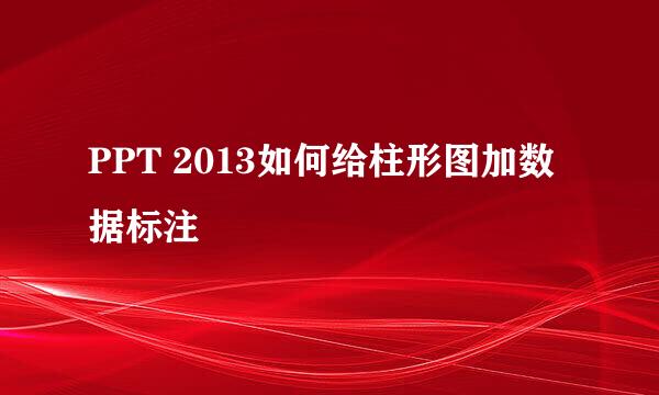 PPT 2013如何给柱形图加数据标注