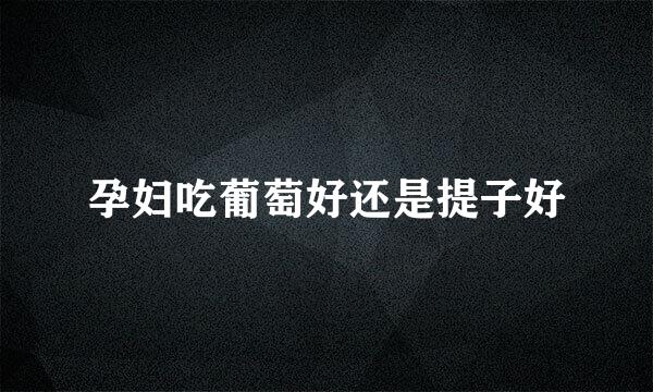 孕妇吃葡萄好还是提子好