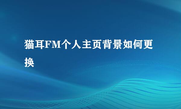 猫耳FM个人主页背景如何更换
