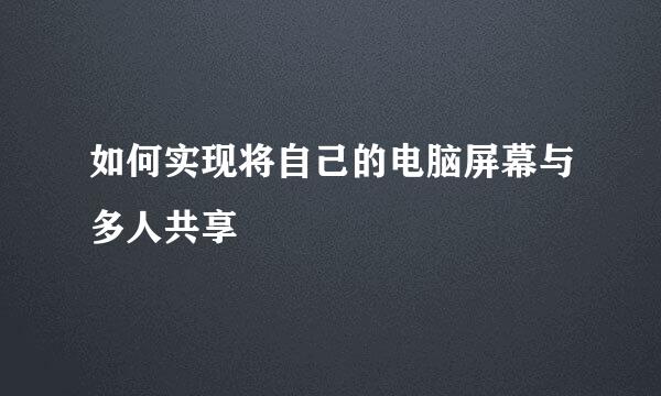 如何实现将自己的电脑屏幕与多人共享