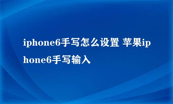 iphone6手写怎么设置 苹果iphone6手写输入