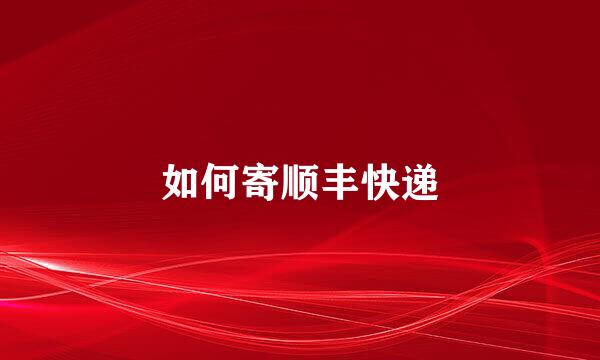 如何寄顺丰快递