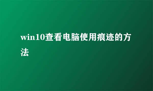 win10查看电脑使用痕迹的方法