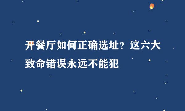 开餐厅如何正确选址？这六大致命错误永远不能犯