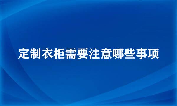 定制衣柜需要注意哪些事项