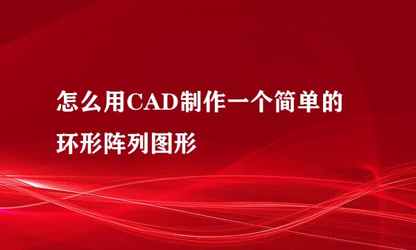 怎么用CAD制作一个简单的环形阵列图形