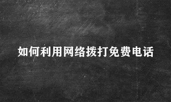 如何利用网络拨打免费电话