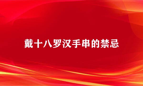 戴十八罗汉手串的禁忌