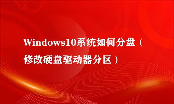 Windows10系统如何分盘（修改硬盘驱动器分区）
