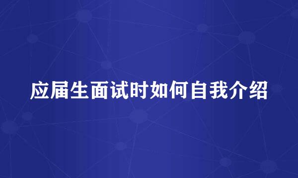 应届生面试时如何自我介绍