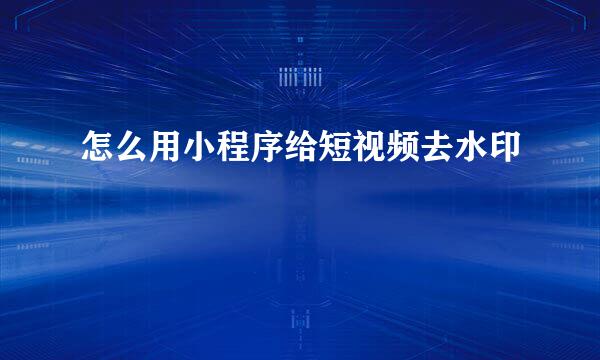 怎么用小程序给短视频去水印