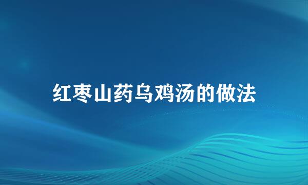 红枣山药乌鸡汤的做法