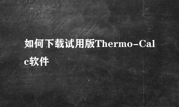 如何下载试用版Thermo-Calc软件