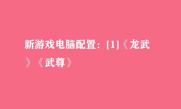 新游戏电脑配置：[1]《龙武》《武尊》