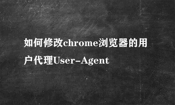 如何修改chrome浏览器的用户代理User-Agent