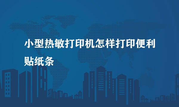 小型热敏打印机怎样打印便利贴纸条