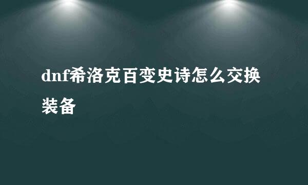 dnf希洛克百变史诗怎么交换装备