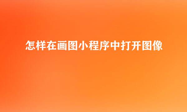 怎样在画图小程序中打开图像
