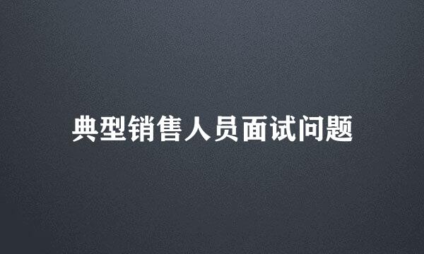 典型销售人员面试问题